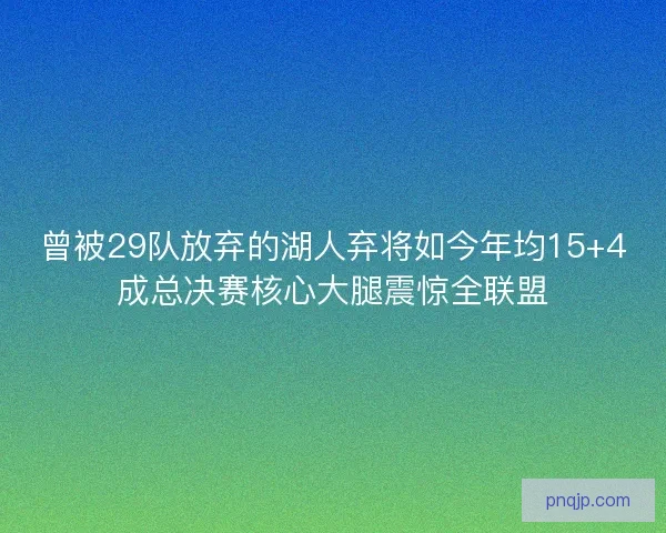 曾被29队放弃的湖人弃将如今年均15+4成总决赛核心大腿震惊全联盟