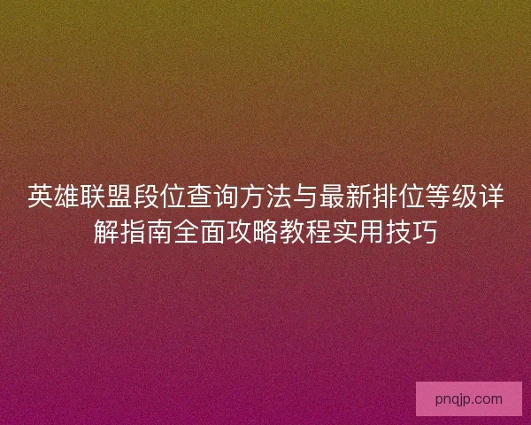 英雄联盟段位查询方法与最新排位等级详解指南全面攻略教程实用技巧