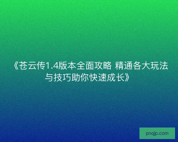 《苍云传1.4版本全面攻略 精通各大玩法与技巧助你快速成长》