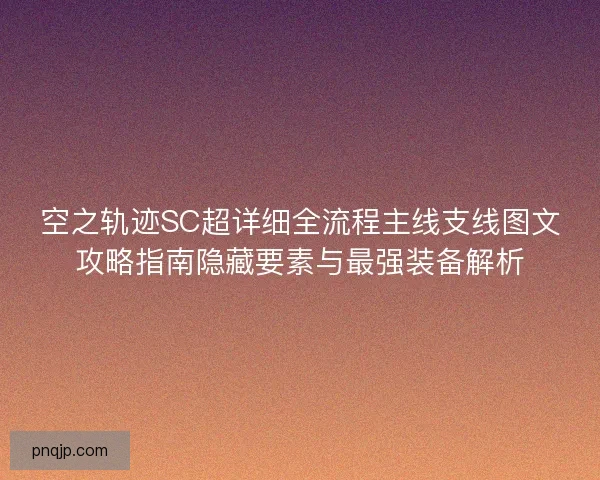 空之轨迹SC超详细全流程主线支线图文攻略指南隐藏要素与最强装备解析