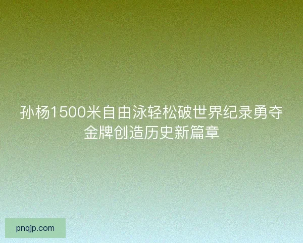 孙杨1500米自由泳轻松破世界纪录勇夺金牌创造历史新篇章